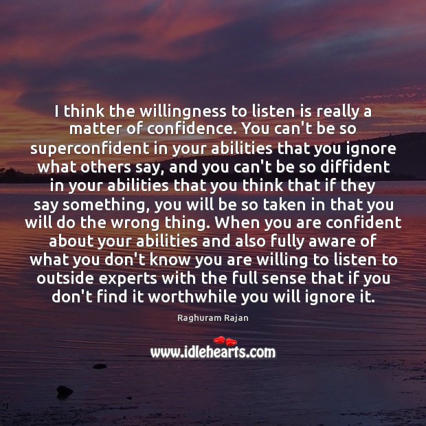 I think the willingness to listen is really a matter of confidence. Raghuram Rajan Picture Quote