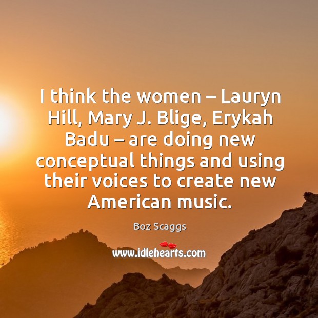 I think the women – lauryn hill, mary j. Blige, erykah badu – are doing new conceptual things and Image