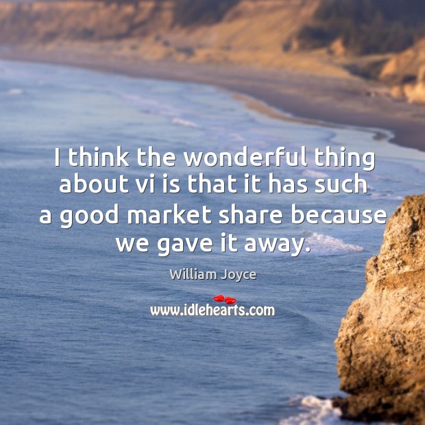 I think the wonderful thing about vi is that it has such a good market share because we gave it away. William Joyce Picture Quote