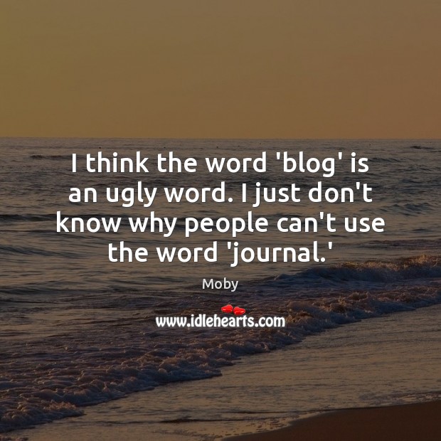 I think the word ‘blog’ is an ugly word. I just don’t Image