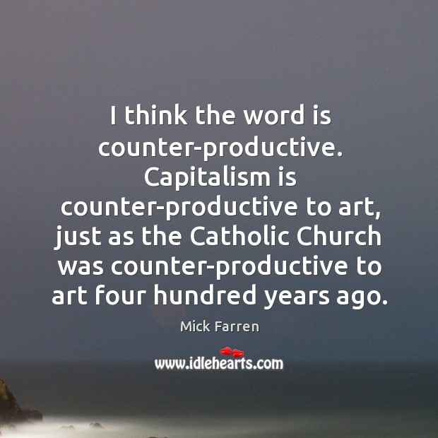 I think the word is counter-productive. Capitalism is counter-productive to art, just Mick Farren Picture Quote