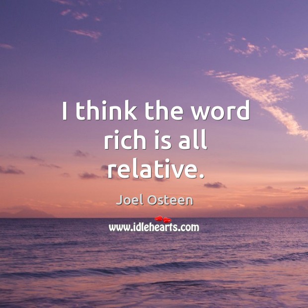 I think the word rich is all relative. Joel Osteen Picture Quote