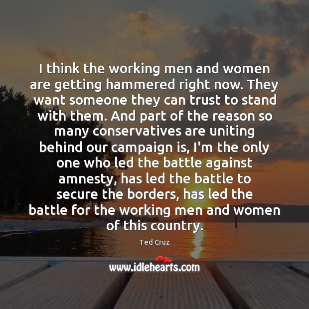 I think the working men and women are getting hammered right now. Ted Cruz Picture Quote