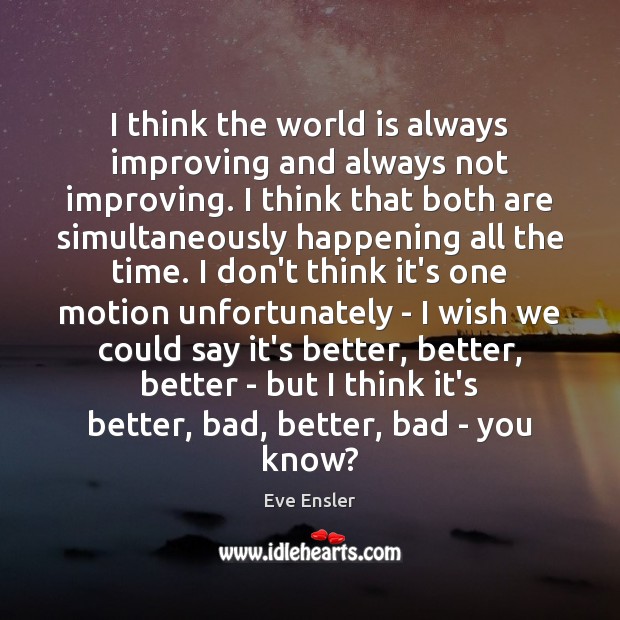 I think the world is always improving and always not improving. I Eve Ensler Picture Quote
