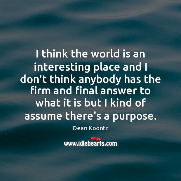 I think the world is an interesting place and I don’t think Dean Koontz Picture Quote