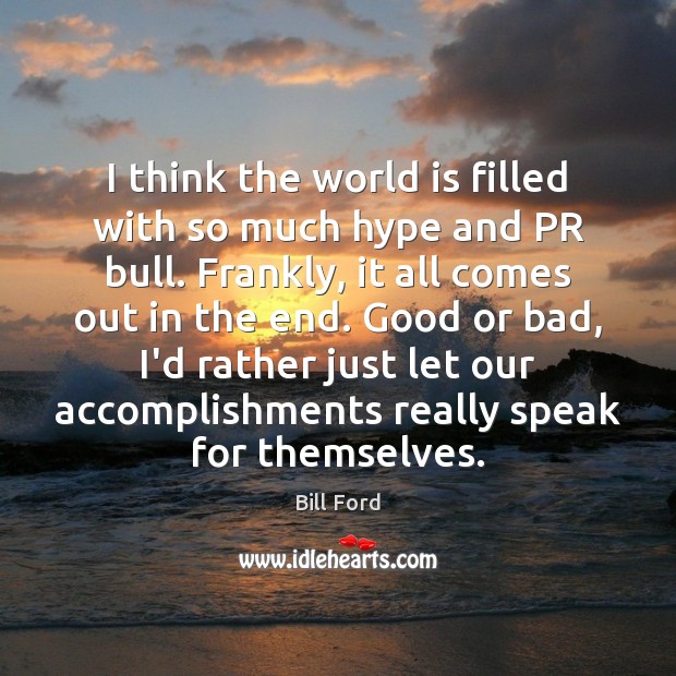 I think the world is filled with so much hype and PR Bill Ford Picture Quote
