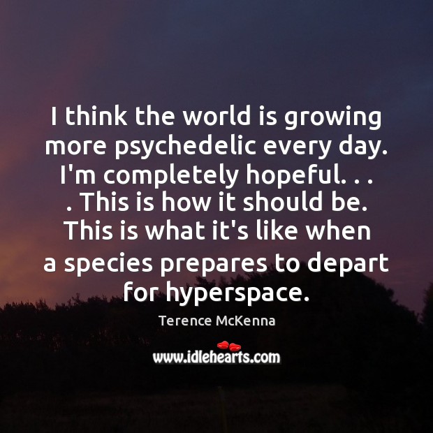 I think the world is growing more psychedelic every day. I’m completely Terence McKenna Picture Quote