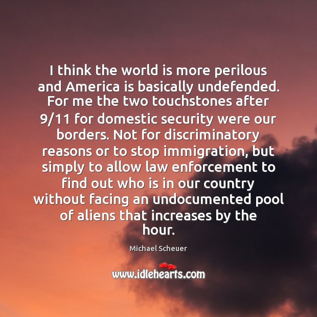 I think the world is more perilous and America is basically undefended. Michael Scheuer Picture Quote