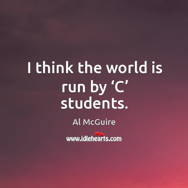 I think the world is run by ‘c’ students. Al McGuire Picture Quote