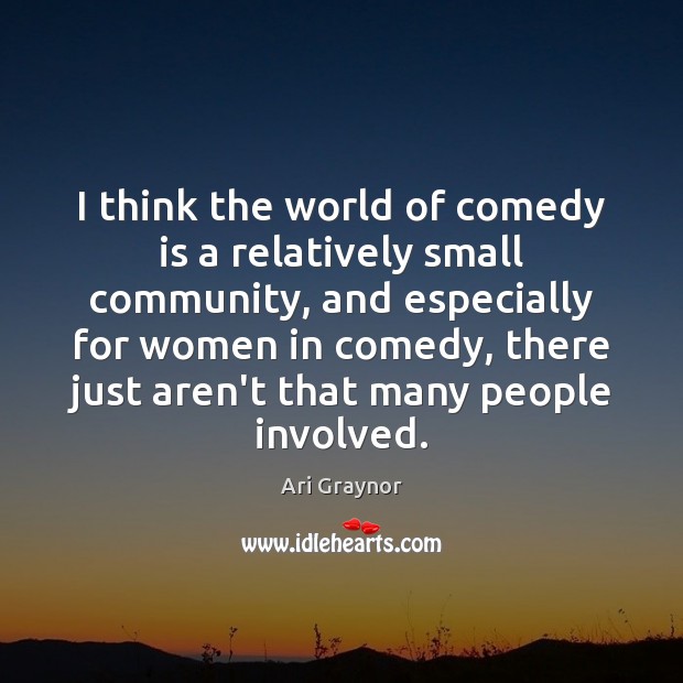 I think the world of comedy is a relatively small community, and Ari Graynor Picture Quote