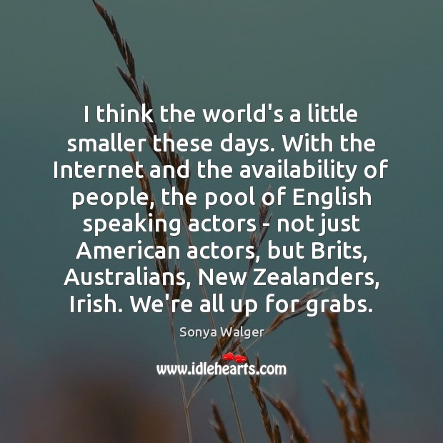 I think the world’s a little smaller these days. With the Internet Sonya Walger Picture Quote