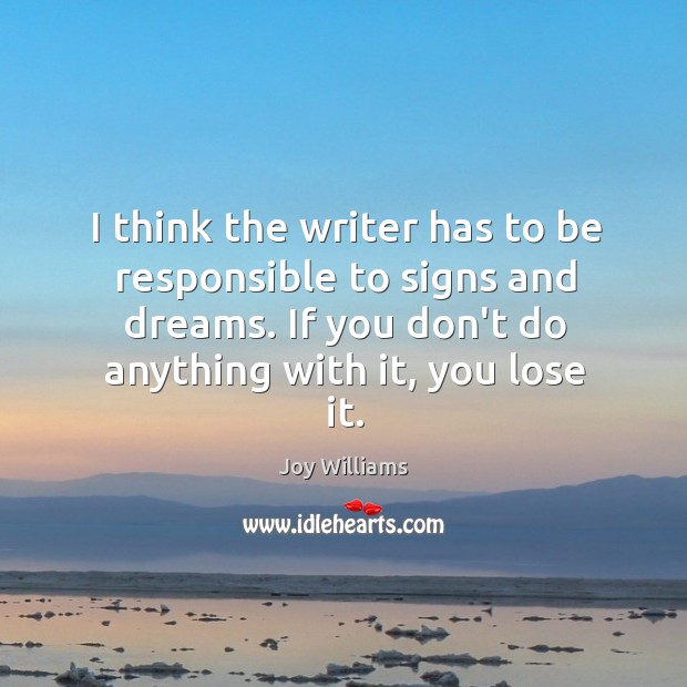 I think the writer has to be responsible to signs and dreams. Joy Williams Picture Quote