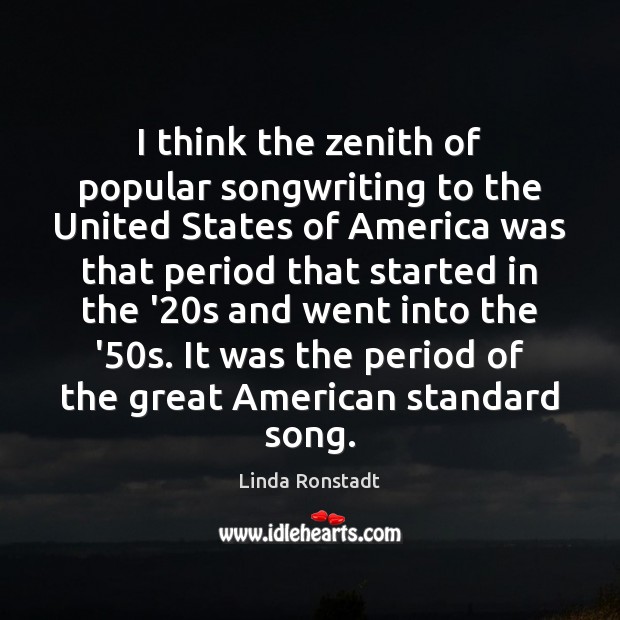 I think the zenith of popular songwriting to the United States of Linda Ronstadt Picture Quote