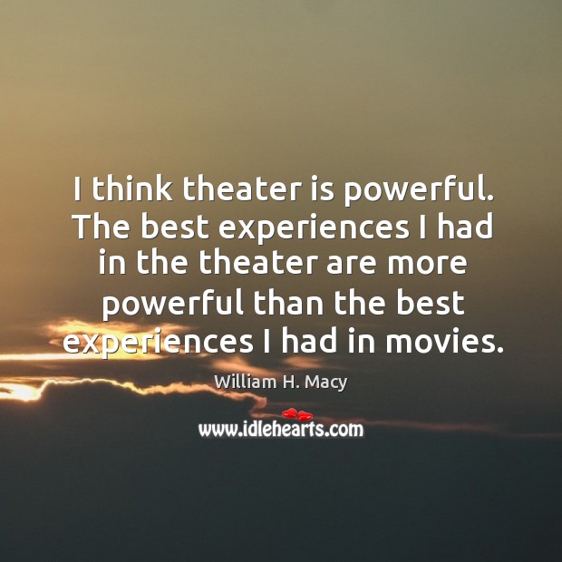 I think theater is powerful. William H. Macy Picture Quote