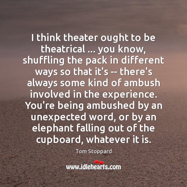 I think theater ought to be theatrical … you know, shuffling the pack Tom Stoppard Picture Quote