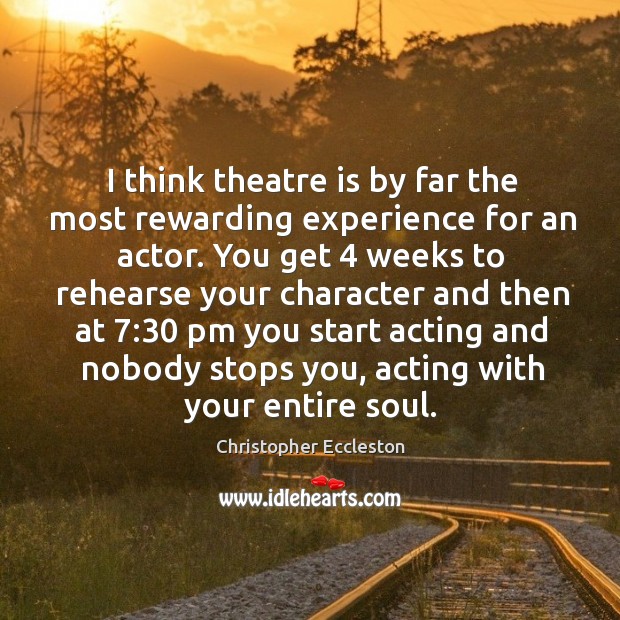 I think theatre is by far the most rewarding experience for an actor. Christopher Eccleston Picture Quote