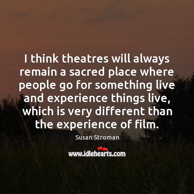 I think theatres will always remain a sacred place where people go Susan Stroman Picture Quote