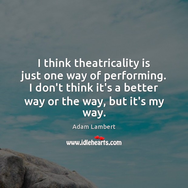 I think theatricality is just one way of performing. I don’t think Adam Lambert Picture Quote