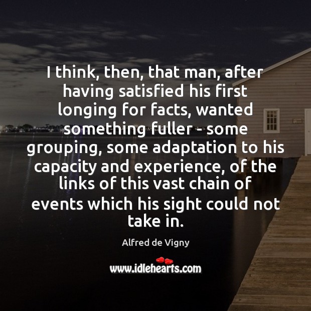 I think, then, that man, after having satisfied his first longing for Alfred de Vigny Picture Quote