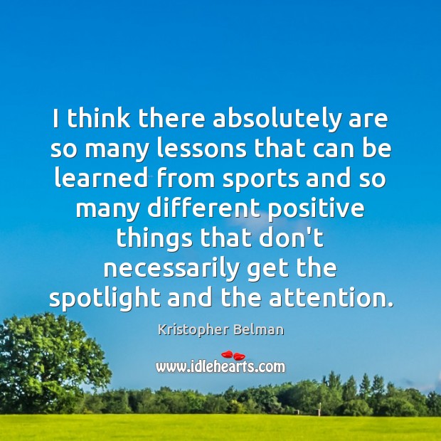 I think there absolutely are so many lessons that can be learned Kristopher Belman Picture Quote