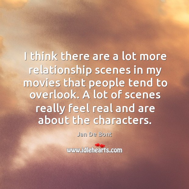I think there are a lot more relationship scenes in my movies that people tend to overlook. Jan De Bont Picture Quote