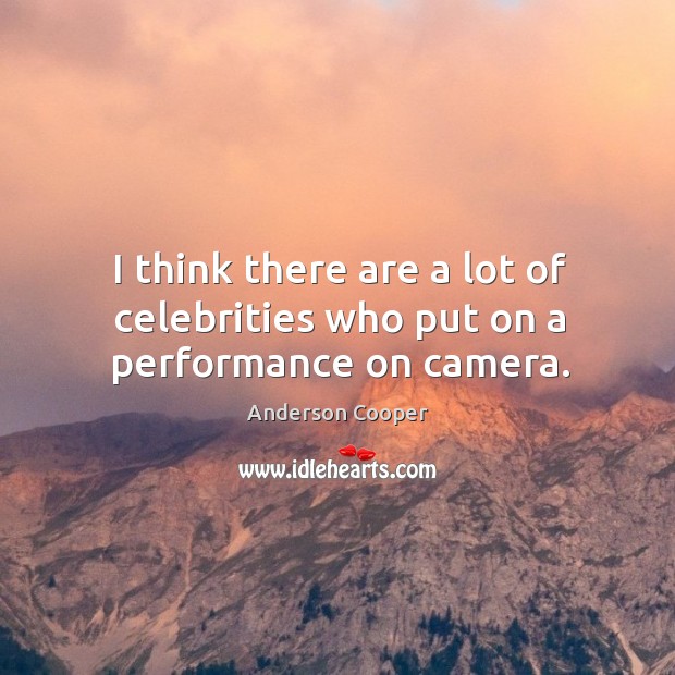 I think there are a lot of celebrities who put on a performance on camera. Anderson Cooper Picture Quote