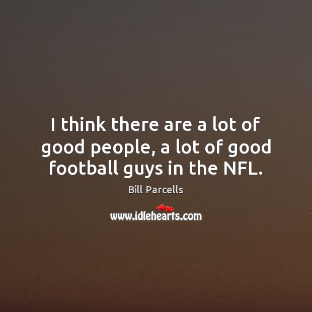 I think there are a lot of good people, a lot of good football guys in the NFL. Bill Parcells Picture Quote