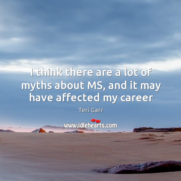 I think there are a lot of myths about MS, and it may have affected my career Image