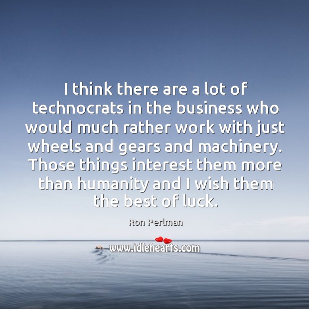 I think there are a lot of technocrats in the business who would much rather Image