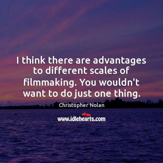 I think there are advantages to different scales of filmmaking. You wouldn’t Christopher Nolan Picture Quote