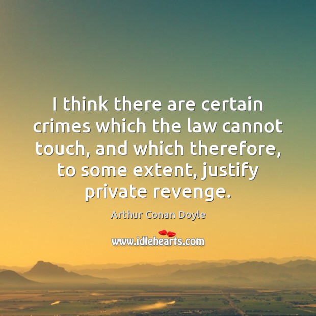 I think there are certain crimes which the law cannot touch, and Arthur Conan Doyle Picture Quote