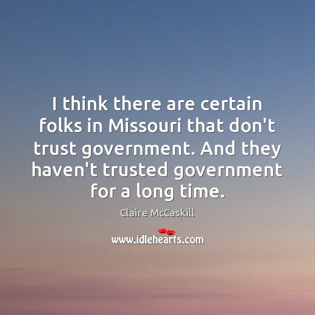 I think there are certain folks in Missouri that don’t trust government. Claire McCaskill Picture Quote