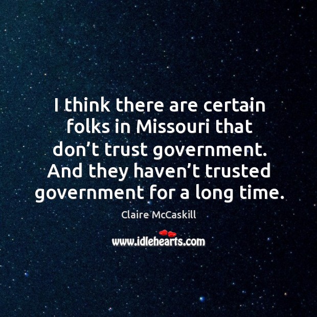 I think there are certain folks in missouri that don’t trust government. And they haven’t trusted government for a long time. Don’t Trust Quotes Image