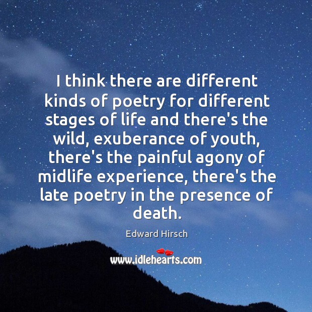 I think there are different kinds of poetry for different stages of Edward Hirsch Picture Quote