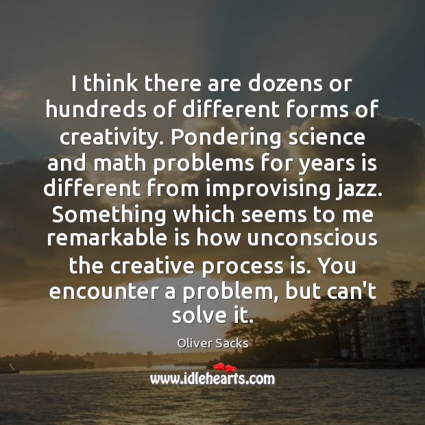 I think there are dozens or hundreds of different forms of creativity. Image
