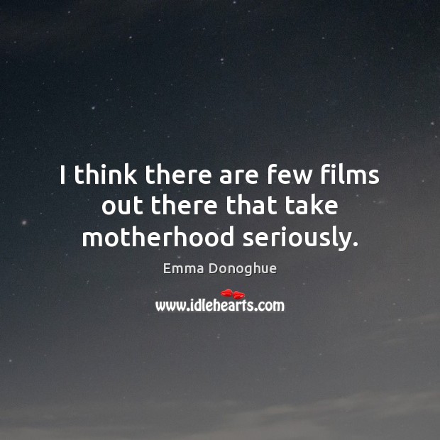 I think there are few films out there that take motherhood seriously. Emma Donoghue Picture Quote