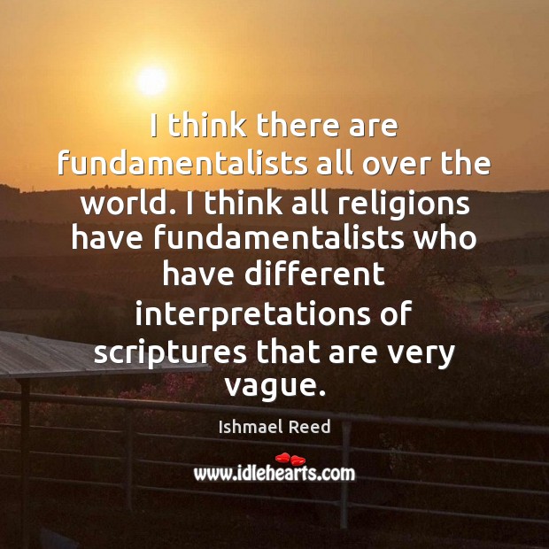 I think there are fundamentalists all over the world. I think all Ishmael Reed Picture Quote