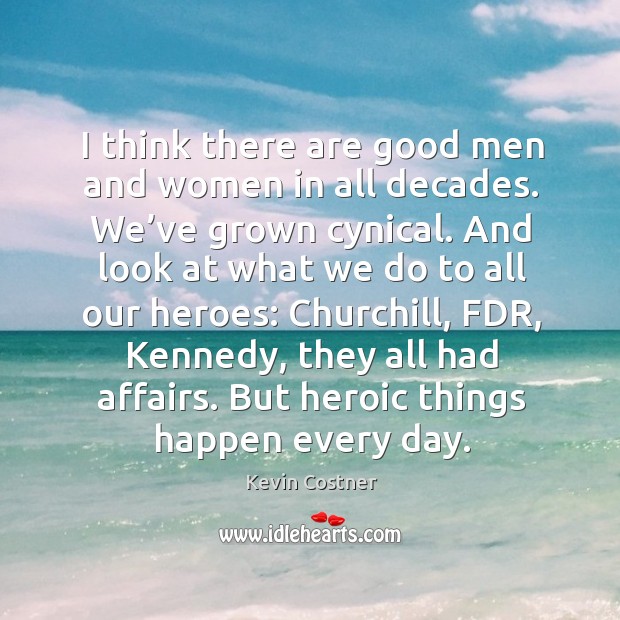 I think there are good men and women in all decades. We’ve grown cynical. Men Quotes Image