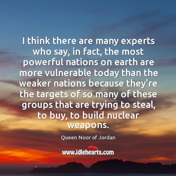 I think there are many experts who say, in fact, the most Queen Noor of Jordan Picture Quote