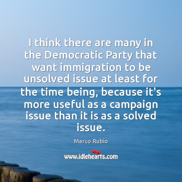 I think there are many in the Democratic Party that want immigration Marco Rubio Picture Quote