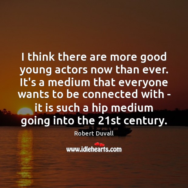 I think there are more good young actors now than ever. It’s Robert Duvall Picture Quote