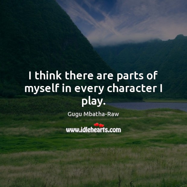 I think there are parts of myself in every character I play. Gugu Mbatha-Raw Picture Quote