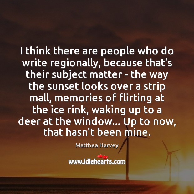 I think there are people who do write regionally, because that’s their Matthea Harvey Picture Quote