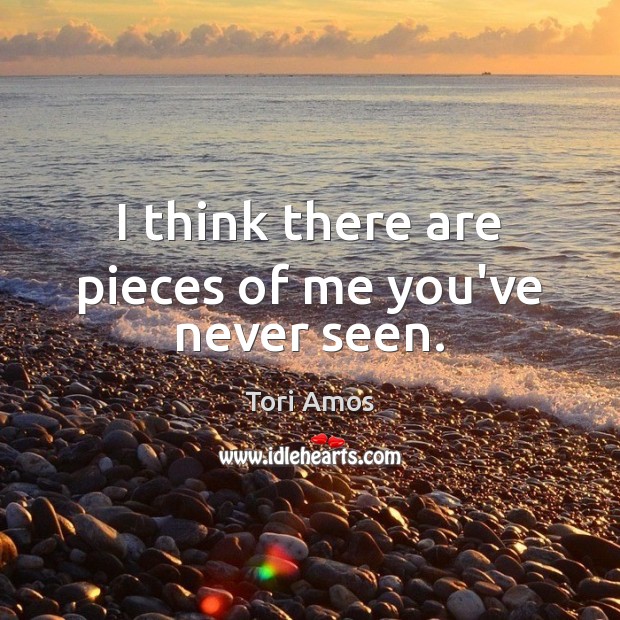 I think there are pieces of me you’ve never seen. Image