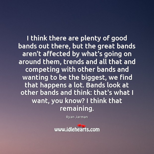I think there are plenty of good bands out there, but the Ryan Jarman Picture Quote