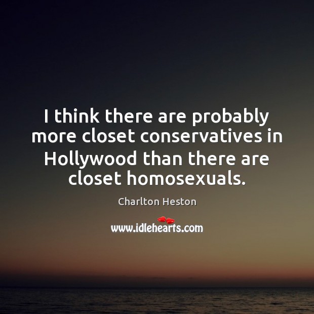 I think there are probably more closet conservatives in Hollywood than there Charlton Heston Picture Quote