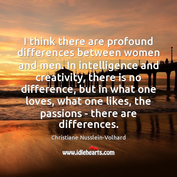 I think there are profound differences between women and men. In intelligence Christiane Nusslein-Volhard Picture Quote