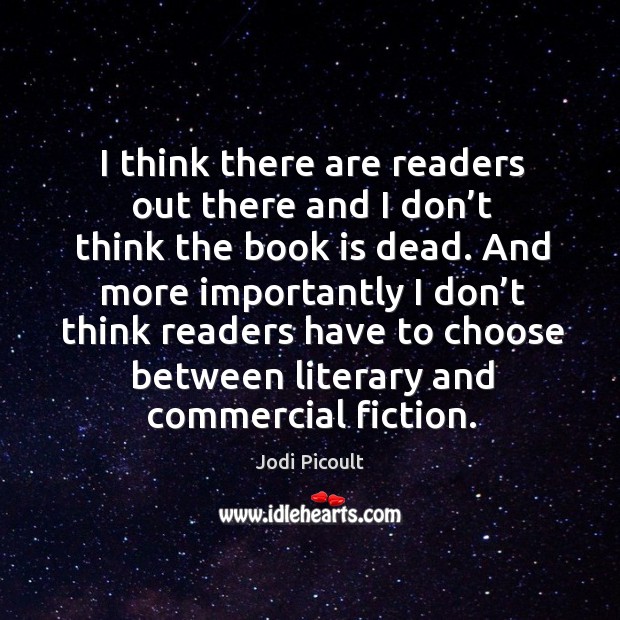 I think there are readers out there and I don’t think the book is dead. Jodi Picoult Picture Quote