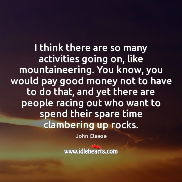 I think there are so many activities going on, like mountaineering. You John Cleese Picture Quote