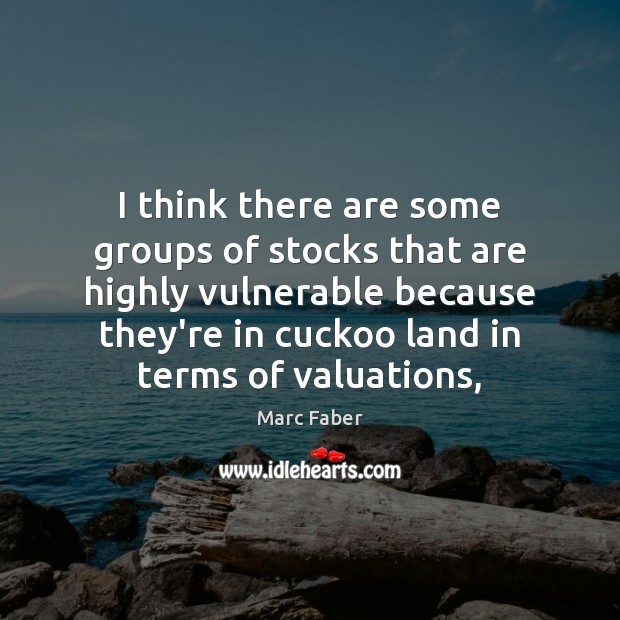 I think there are some groups of stocks that are highly vulnerable Marc Faber Picture Quote